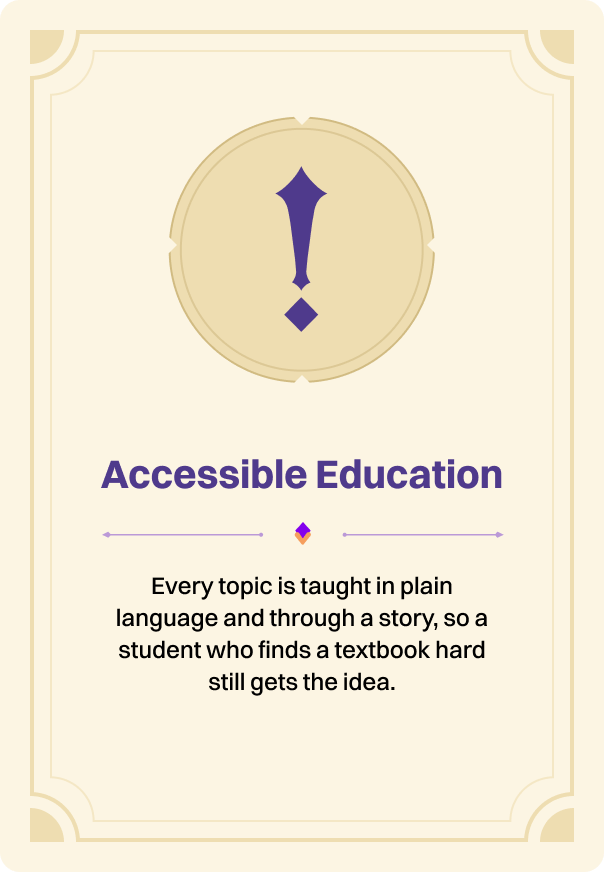 Accessible Education: every topic is taught in plain language and through a story, so a student who finds a textbook hard still gets the idea.